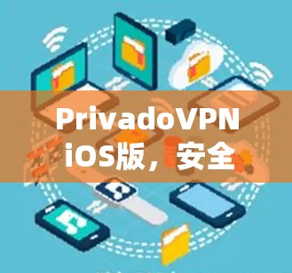 PrivadoVPN iOS版,安全隐私保护的高效解决方案 PrivadoVPN iOS版,安全隐私保护的高效解决方案