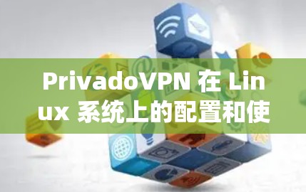 PrivadoVPN 在 Linux 系统上的配置和使用可能会涉及一些特定的步骤，以下是一些常见的操作和问题解答，帮助你顺利使用 PrivadoVPN
