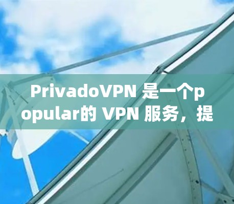 PrivadoVPN 是一个popular的 VPN 服务，提供匿名性和安全性。以下是配置 PrivadoVPN 的基本教程，适用于 Windows、Mac、iOS 和 Android 等平台