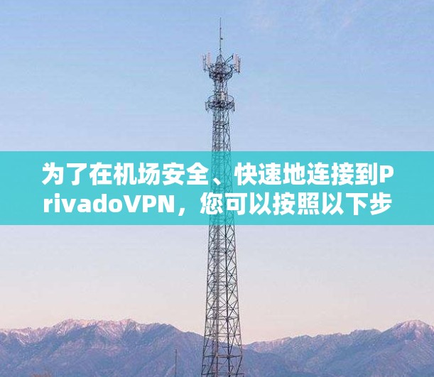 为了在机场安全、快速地连接到PrivadoVPN，您可以按照以下步骤操作
