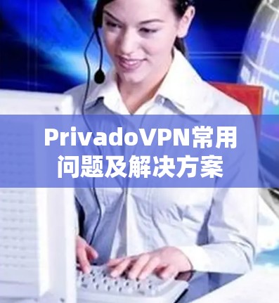 PrivadoVPN常用问题及解决方案