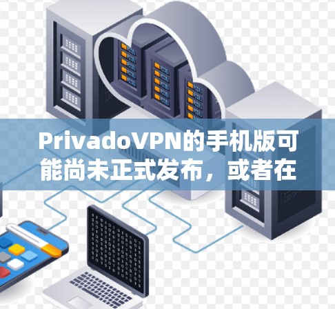 PrivadoVPN的手机版可能尚未正式发布，或者在某些平台上尚未推出。以下是处理这种情况的一些建议
