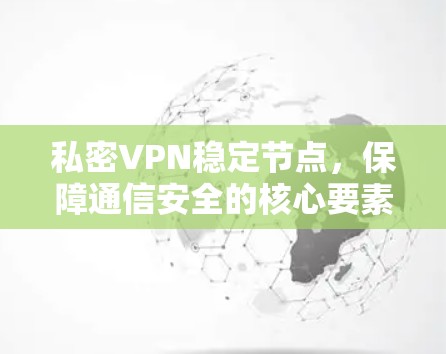 私密VPN稳定节点，保障通信安全的核心要素