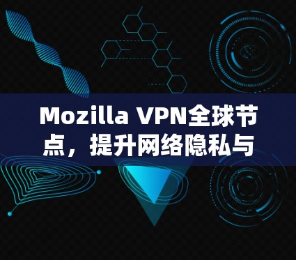 Mozilla VPN全球节点,提升网络隐私与安全 Mozilla VPN全球节点,提升网络隐私与安全