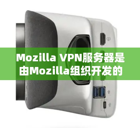 Mozilla VPN服务器是由Mozilla组织开发的虚拟专用网络（VPN）服务，旨在为用户提供安全、匿名的互联网连接。以下是一些关于Mozilla VPN服务器的详细信息