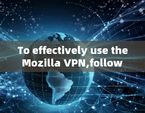 To effectively use the Mozilla VPN,follow these organized steps based on your considerations: To effectively use the Mozilla VPN,follow these organized steps based on your considerations: