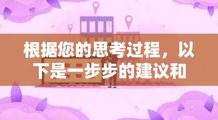 根据您的思考过程,以下是一步步的建议和解决方案 根据您的思考过程,以下是一步步的建议和解决方案