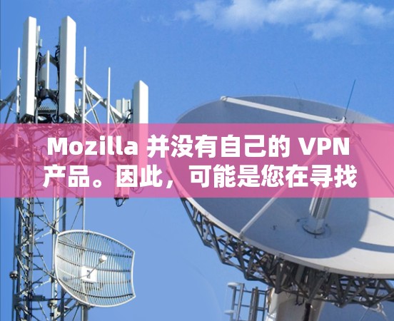Mozilla 并没有自己的 VPN 产品。因此，可能是您在寻找其他与 Mozilla 相关的资源或服务。如果您需要 VPN，以下是一些常用的 VPN 提供商
