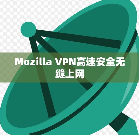 Mozilla VPN高速安全无缝上网 Mozilla VPN高速安全无缝上网