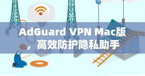 AdGuard VPN Mac版,高效防护隐私助手 AdGuard VPN Mac版,高效防护隐私助手