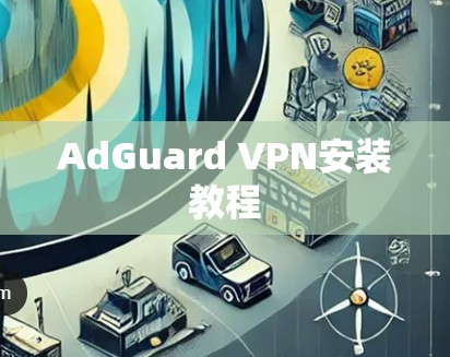 AdGuard VPN安装教程