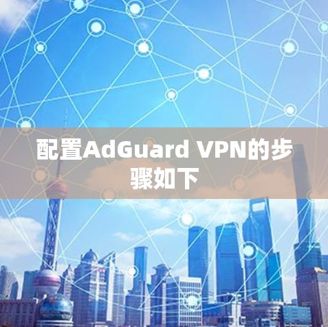 配置AdGuard VPN的步骤如下 配置AdGuard VPN的步骤如下