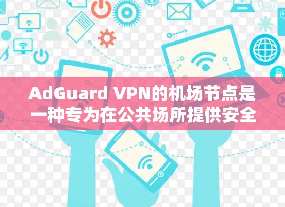 AdGuard VPN的机场节点是一种专为在公共场所提供安全、隐私保护和广告免费访问互联网的解决方案。以下是对AdGuard VPN机场节点的详细分析和总结 AdGuard VPN的机场节点是一种专为在公共场所提供安全、隐私保护和广告免费访问互联网的解决方案。以下是对AdGuard VPN机场节点的详细分析和总结