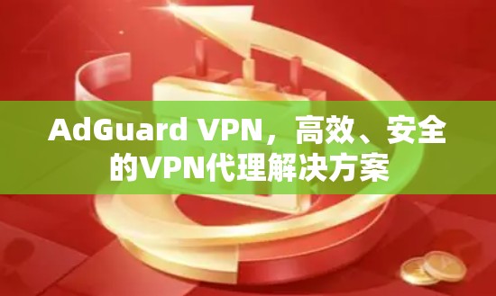 AdGuard VPN,高效、安全的VPN代理解决方案 AdGuard VPN,高效、安全的VPN代理解决方案