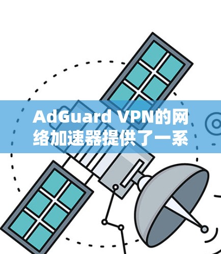 AdGuard VPN的网络加速器提供了一系列功能和选项,旨在优化网络性能和用户体验。以下是对其网络加速器的详细分析 AdGuard VPN的网络加速器提供了一系列功能和选项,旨在优化网络性能和用户体验。以下是对其网络加速器的详细分析
