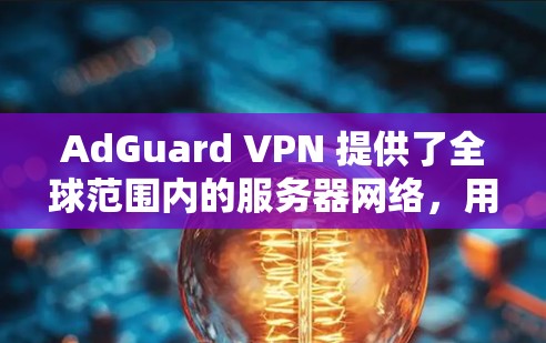 AdGuard VPN 提供了全球范围内的服务器网络,用户可以根据需求选择最适合的服务器位置。以下是一些主要的服务器位置和其优势 AdGuard VPN 提供了全球范围内的服务器网络,用户可以根据需求选择最适合的服务器位置。以下是一些主要的服务器位置和其优势