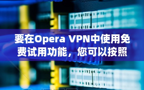 要在Opera VPN中使用免费试用功能，您可以按照以下步骤操作