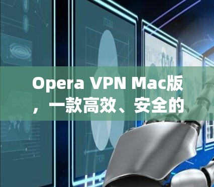 Opera VPN Mac版,一款高效、安全的网络通信解决方案 Opera VPN Mac版,一款高效、安全的网络通信解决方案