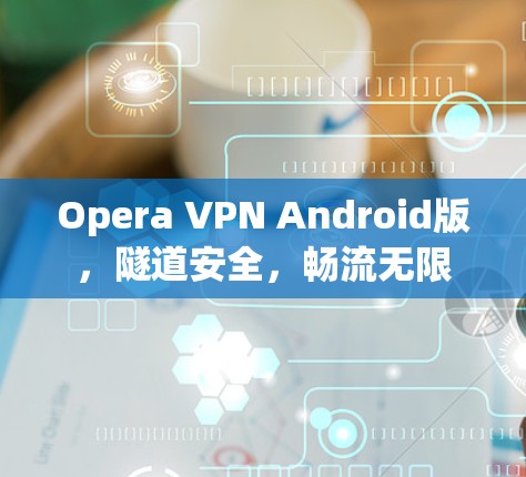 Opera VPN Android版,隧道安全,畅流无限 Opera VPN Android版,隧道安全,畅流无限
