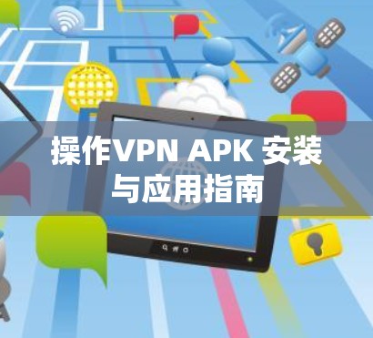 操作VPN APK 安装与应用指南 操作VPN APK 安装与应用指南
