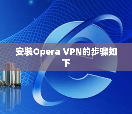安装Opera VPN的步骤如下