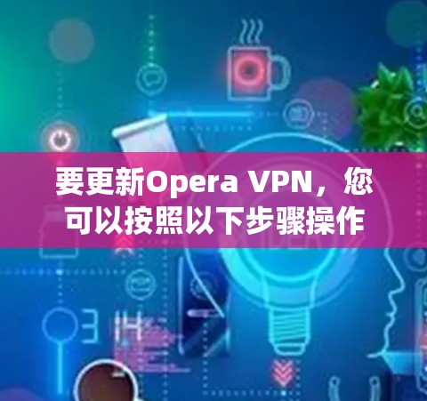要更新Opera VPN,您可以按照以下步骤操作 要更新Opera VPN,您可以按照以下步骤操作