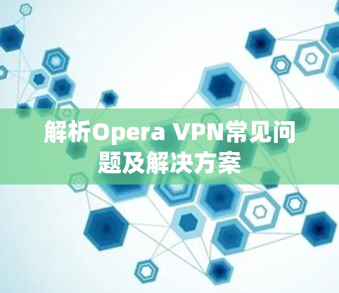 解析Opera VPN常见问题及解决方案