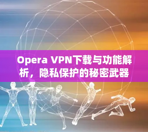 Opera VPN下载与功能解析,隐私保护的秘密武器 Opera VPN下载与功能解析,隐私保护的秘密武器