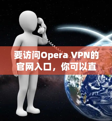 要访问Opera VPN的官网入口,你可以直接通过以下步骤 要访问Opera VPN的官网入口,你可以直接通过以下步骤