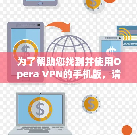 为了帮助您找到并使用Opera VPN的手机版，请按照以下步骤操作