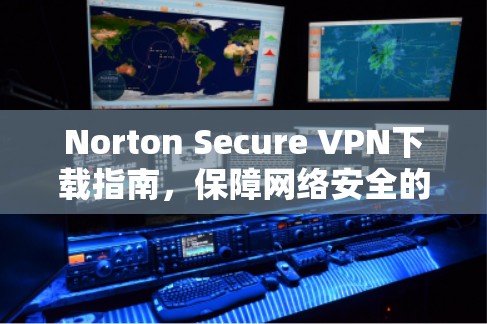 Norton Secure VPN下载指南,保障网络安全的简单方法 Norton Secure VPN下载指南,保障网络安全的简单方法