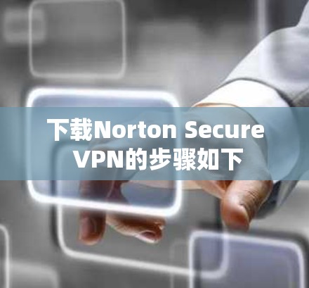 下载Norton Secure VPN的步骤如下 下载Norton Secure VPN的步骤如下