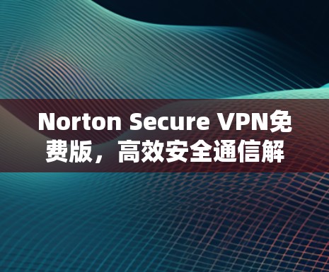 Norton Secure VPN免费版，高效安全通信解决方案