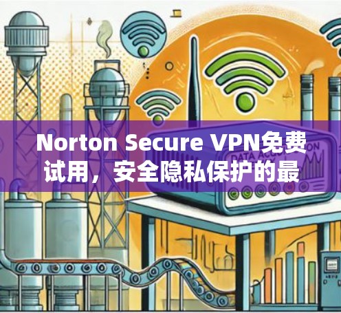Norton Secure VPN免费试用,安全隐私保护的最佳选择 Norton Secure VPN免费试用,安全隐私保护的最佳选择