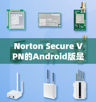 Norton Secure VPN的Android版是一个值得考虑的选择，尤其适合普通用户和喜欢在多个设备上使用VPN的用户。以下是对该软件的详细分析和总结