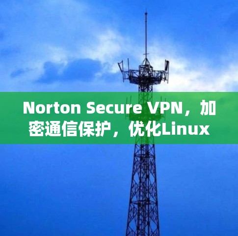 Norton Secure VPN,加密通信保护,优化Linux系统 Norton Secure VPN,加密通信保护,优化Linux系统
