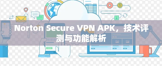 Norton Secure VPN APK，技术评测与功能解析
