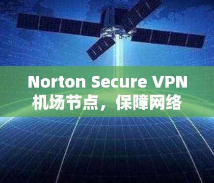 Norton Secure VPN机场节点，保障网络安全的核心解决方案
