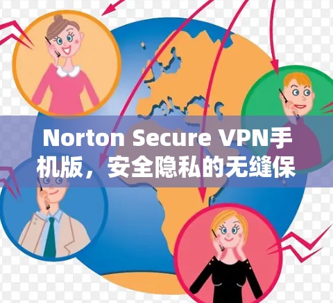 Norton Secure VPN手机版,安全隐私的无缝保护 Norton Secure VPN手机版,安全隐私的无缝保护