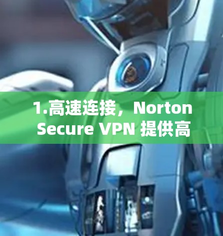 1.高速连接,Norton Secure VPN 提供高速 VPN 服务,能够快速连接到服务器,确保低延迟和高速度 1.高速连接,Norton Secure VPN 提供高速 VPN 服务,能够快速连接到服务器,确保低延迟和高速度
