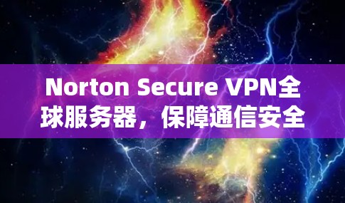 Norton Secure VPN全球服务器，保障通信安全与隐私