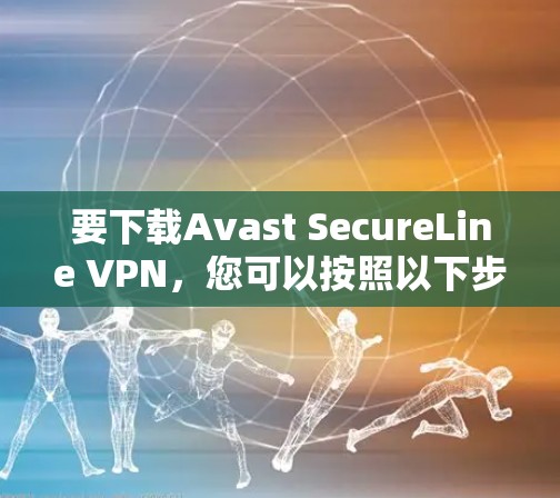 要下载Avast SecureLine VPN,您可以按照以下步骤操作 要下载Avast SecureLine VPN,您可以按照以下步骤操作