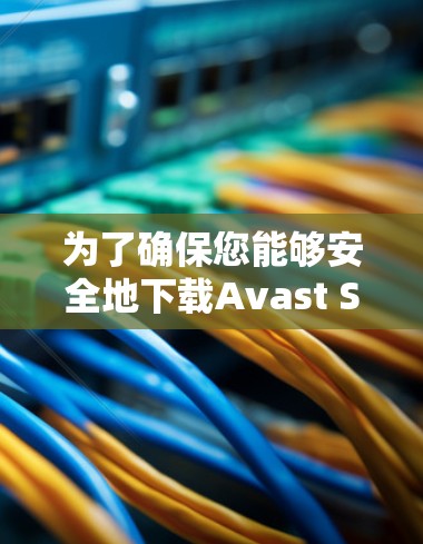 为了确保您能够安全地下载Avast SecureLine VPN，我建议您直接访问其官方网站或通过应用商店获取。下面是详细的步骤