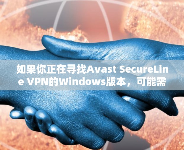 如果你正在寻找Avast SecureLine VPN的Windows版本,可能需要访问Avast的官方网站或联系Avast的客户支持以获取最新的信息或下载链接 如果你正在寻找Avast SecureLine VPN的Windows版本,可能需要访问Avast的官方网站或联系Avast的客户支持以获取最新的信息或下载链接