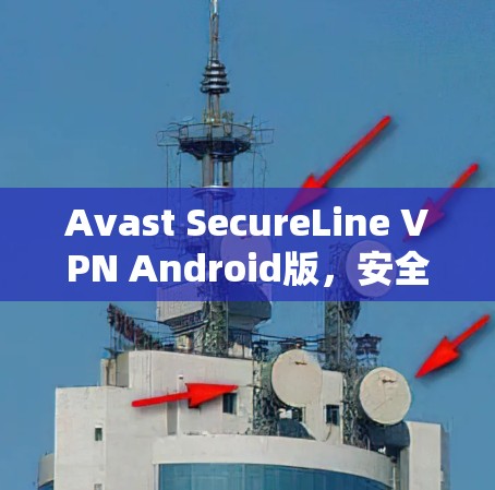Avast SecureLine VPN Android版,安全隐私保护的高效解决方案 Avast SecureLine VPN Android版,安全隐私保护的高效解决方案