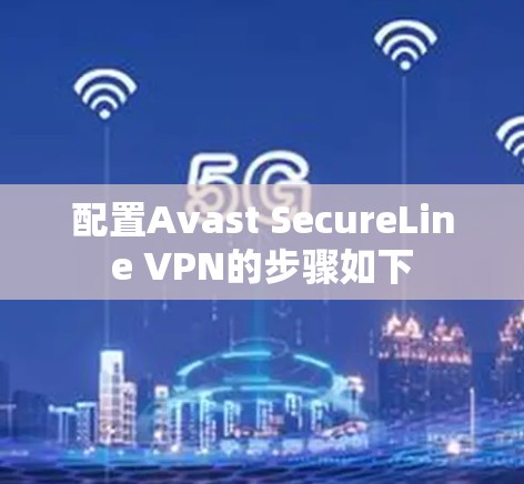 配置Avast SecureLine VPN的步骤如下