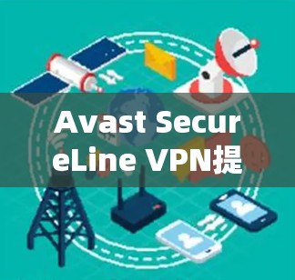 Avast SecureLine VPN提供了广泛的全球节点覆盖，分布在多个主要地区，确保用户能够连接到稳定且高速的服务器，满足不同的使用需求。以下是详细的节点分布和功能分析