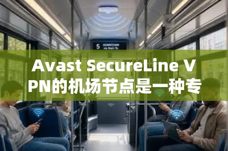 Avast SecureLine VPN的机场节点是一种专为用户提供安全连接的服务，尤其适合在机场等公共场所使用。以下是对机场节点的详细分析和建议
