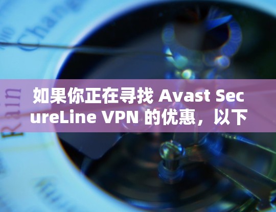 如果你正在寻找 Avast SecureLine VPN 的优惠，以下是一些常见的方法来获取优惠或折扣