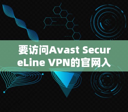 要访问Avast SecureLine VPN的官网入口，请按照以下步骤操作